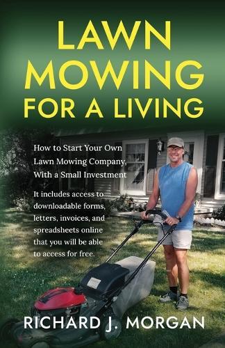 Lawn Mowing for a Living: How to Start Your Own Lawn Mowing Company, With a Small Investment