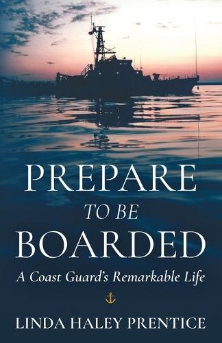 Prepare to Be Boarded: A Coast Guard's Remarkable Life