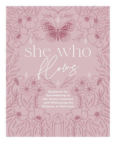 She Who Flows: Guidance for Surrendering to the Divine Feminine and Witnessing the Miracles of Self-Love