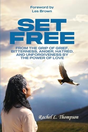 Set Free; From the Grip of Grief, Bitterness, Anger, Hatred, and Unforgiveness by the Power of Love