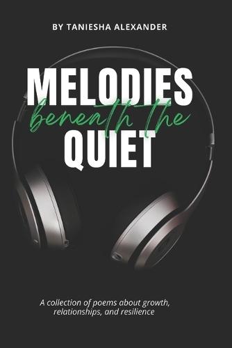 Melodies Beneath The Quiet: A collection of poems about growth, relationships, and resilience
