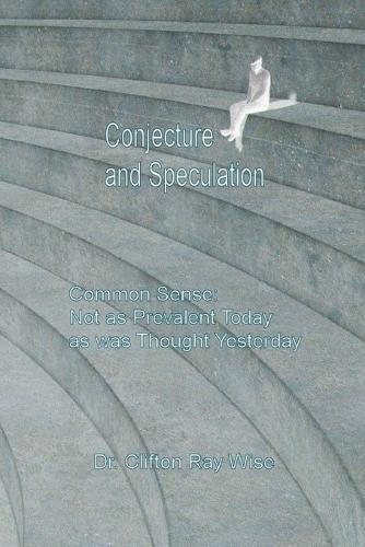 Conjecture and Speculation: Common Sense: Not as Prevalent Today as was Thought Yesterday