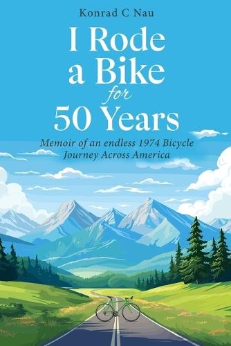 I Rode a Bike for 50 Years: Memoir of an endless 1974 bicycle journey across America