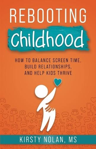 Rebooting Childhood: How to Balance Screen Time, Build Relationships and Help Kids Thrive