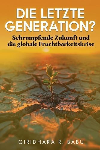 Die letzte Generation?: Schrumpfende Zukunft und die globale Fruchtbarkeitskrise