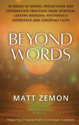 Beyond Words: 52 Weeks of Gospel Reflections and Integration Practices from Spiritual Leaders Bridging Psychedelic Experience and Christian Faith