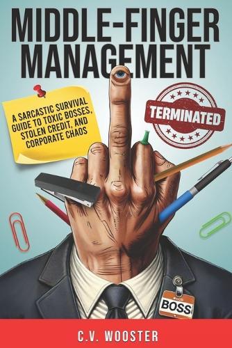 Middle Finger Management: A Sarcastic Survival Guide to Toxic Bosses, Stolen Credit, and Corporate Chaos