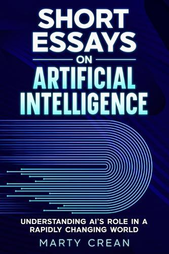 Short Essays on Artificial Intelligence: Understanding AI's Role in a Rapidly Changing World