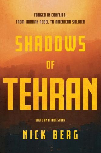 Shadows of Tehran: Forged in Conflict: From Iranian Rebel to American Soldier