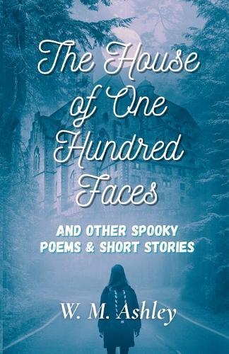 The House of One Hundred Faces and Other Spooky Poems & Short Stories