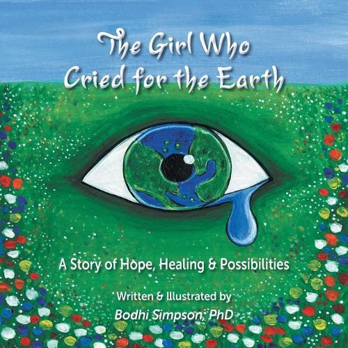 The Girl Who Cried for the Earth: A Story of Hope, Healing & Possibility