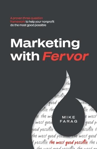 Marketing with Fervor: A proven, three-question framework to help your nonprofit do the most good possible