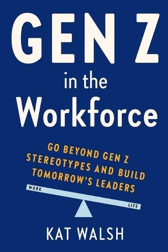 Gen Z in the Workforce: Go Beyond Gen Z Stereotypes and Build Tomorrow's Leaders