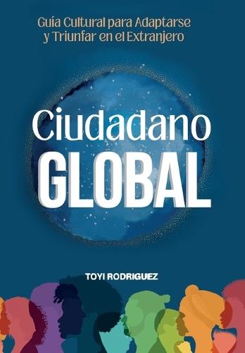 Ciudadano Gloal: Guia cultural para adaptarse y triunfar en el extranjero