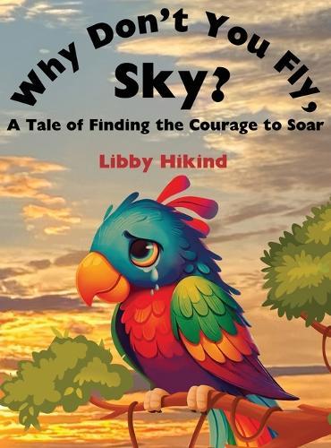 Why Won't You Fly, Sky?: A Tale of Finding the Courage to Soar