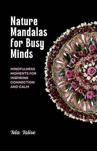 Nature Mandalas for Busy Minds: Mindfulness Moments for Inspiring Connection and Calm