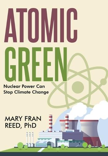Atomic Green: Nuclear Power Can Stop Climate Change: Nuclear Power Can Stop Climate