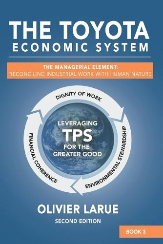 The Toyota Economic System: The Managerial Element: Reconciling Industrial Work with Human Nature