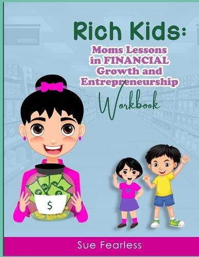 Rich Kids WORKBOOK: Moms Lessons in FINANCIAL Growth and Entrepreneurship: Moms Lessons in FINANCIAL Growth: Moms Lessons in F