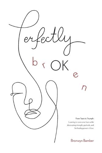Perfectly BrOKen: From Tears to Triumph: Overcoming fear and discovering strength, gratitude, and the healing power of love in the midst of adversity.