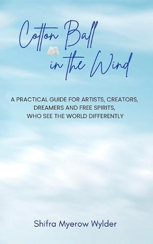 Cotton Ball in the Wind: A Practical Guide for Artists, Creators, Dreamers and Free Spirits, Who See the World Differently