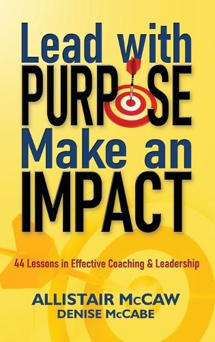 Lead with Purpose, Make an Impact: 44 Lessons in Effective Coaching & Leadership