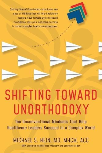 Shifting Toward Unorthodoxy: Ten Unconventional Mindsets That Help Healthcare Leaders Succeed in a Complex World