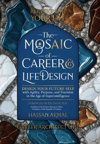 Redesigning Your Life: The AI Mosaic of Career & Life Design: Career Architect GPT: Design Your Future Self with Agility, Purpose, and Precision in the Age of Superintelligence (Ultra Premium Color Interior with Dust Jacket)