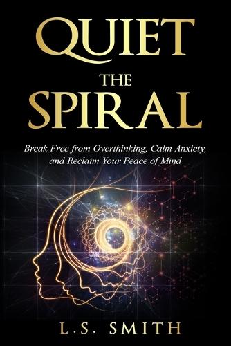 Quiet the Spiral: Break Free from Overthinking, Calm Anxiety, and Reclaim Your Peace of Mind