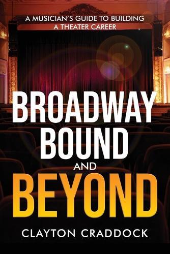 Broadway Bound and Beyond: A Musician's Guide to Building a Theater Career