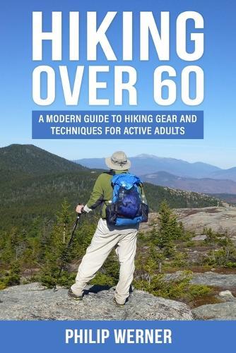 Hiking Over 60: A Modern Guide to Hiking Gear and Techniques for Active Adults