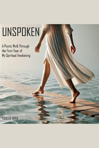 Unspoken: A Poetic Walk Through the First Year of My Spiritual Awakening
