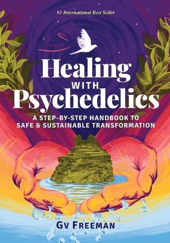Healing with Psychedelics: A Step-by-Step Handbook to Safe and Sustainable Transformation