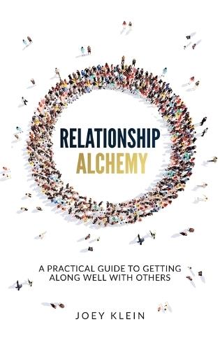 Relationship Alchemy: A Practical Guide to Getting Along Well With Others