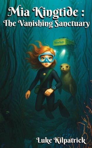 Mia Kingtide - the Vanishing Sanctuary: A story about marine biology, innovation, family, and the fight to save Monterey Bay.