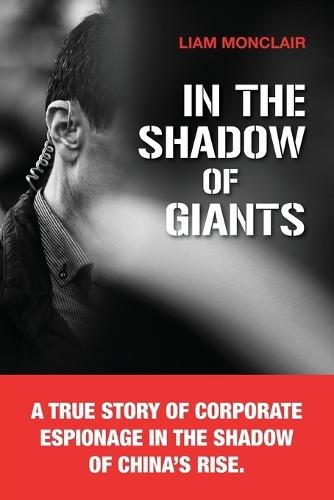 In the Shadow of Giants: A true story of corporate espionage in the shadow of China's rise.