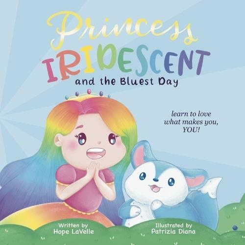 Princess Iridescent: and the Bluest Day: Learn to Love What Makes You, YOU!