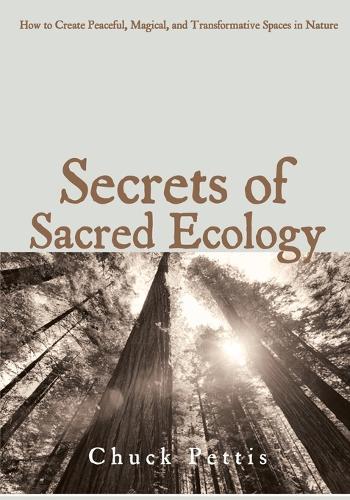 Secrets of Sacred Ecology: How to Create Peaceful, Magical, and Transformative Spaces in Nature