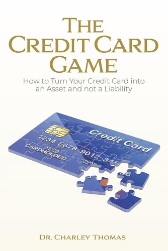 The Credit Card Game: How to Turn Your Credit Card into an Asset and not a Liability