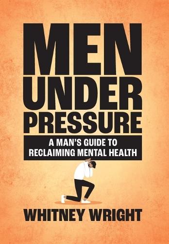 Men Under Pressure: A Man's Guide to Reclaiming Mental Health
