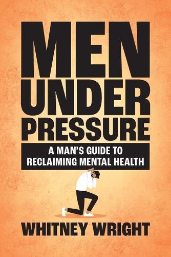 Men Under Pressure: A Man's Guide to Reclaiming Mental Health