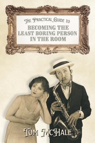 The Practical Guide to Becoming the Least Boring Person in the Room: Interesting Stories and Fun Facts