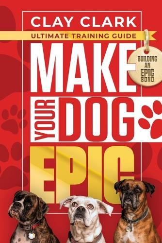 Make Your Dog Epic: How to Transform Your Dog's Behavior Without Dimming Your Dog's Personality