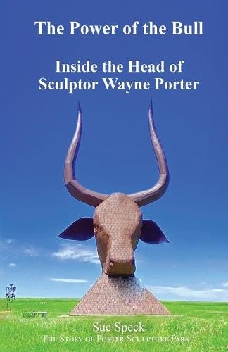 The Power of the Bull Inside the Head of Sculptor Wayne Porter The Story of Porter Sculpture Park