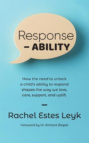 Response - ABILITY: How the Need to Unlock a Child's Ability to Respond Shapes the Way We Love, Care, Support, and Uplift.