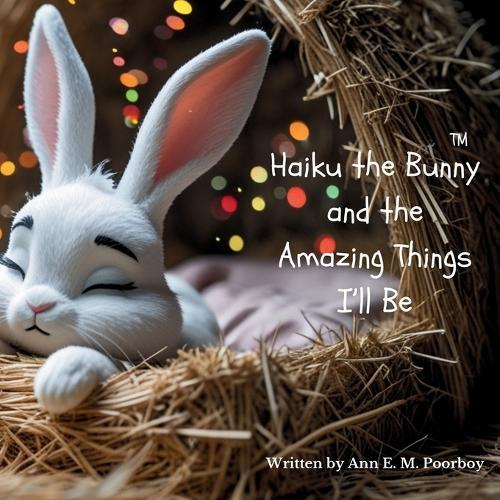 Haiku the Bunny and the Amazing Things I'll Be: A bedtime story of big possibilities