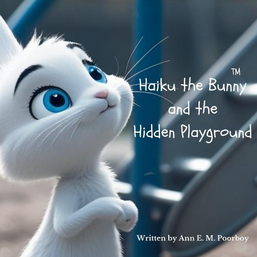 Haiku the Bunny and the Hidden Playground: A gentle adventure for young readers.