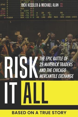 Risk It All: The Epic Battle of 25 Maverick Traders and the Chicago Mercantile Exchange.: Based on a True Story.