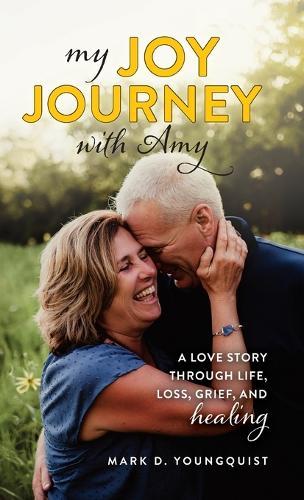 My Joy Journey with Amy: A Love Story Through Life, Loss, Grief and Healing