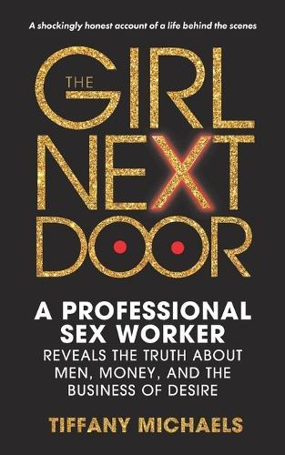 The Girl Next Door: A Professional Sex Worker Reveals the Truth about Men, Money, and the Business of Desire